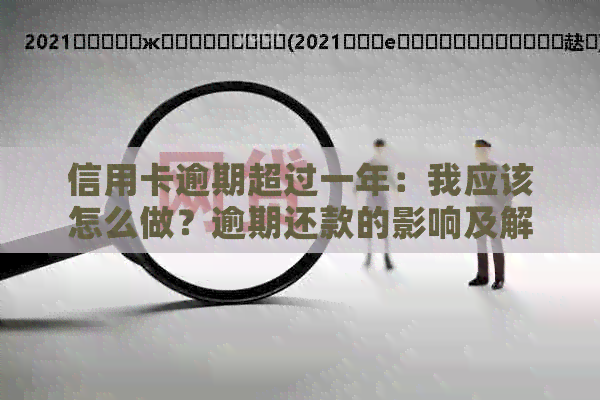 信用卡逾期超过一年：我应该怎么做？逾期还款的影响及解决方案全面解析