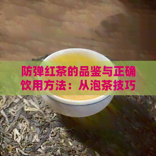 防弹红茶的品鉴与正确饮用方法：从泡茶技巧到口感体验全方位解析