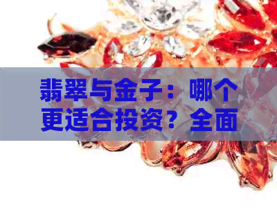 翡翠与金子：哪个更适合投资？全面分析与比较，帮助您做出明智决策