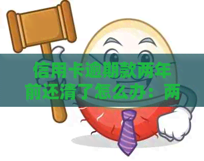 信用卡逾期款两年前还清了怎么办：两年后贷款买房的可行性