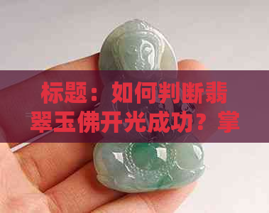 标题：如何判断翡翠玉佛开光成功？掌握这些要点就知道！