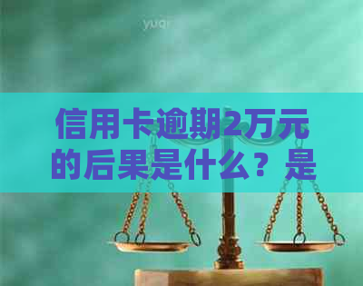 信用卡逾期2万元的后果是什么？是否会导致坐牢？如何处理信用卡逾期问题？