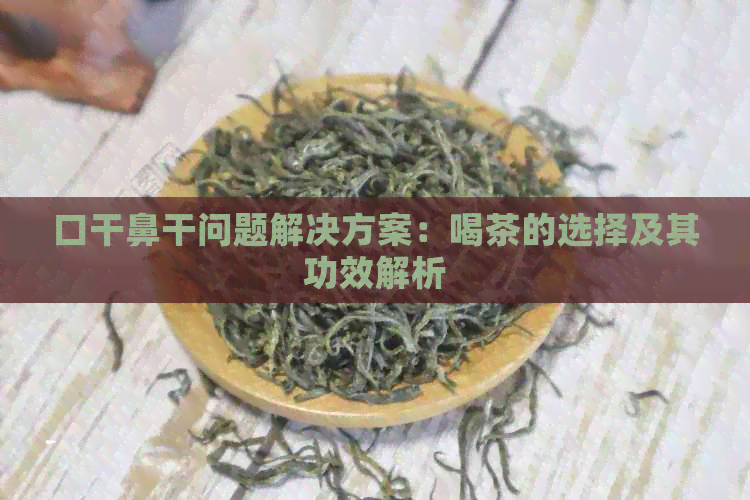 口干鼻干问题解决方案：喝茶的选择及其功效解析