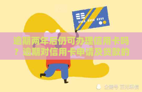 逾期两年后仍可办理信用卡吗？逾期对信用卡申请及贷款的影响