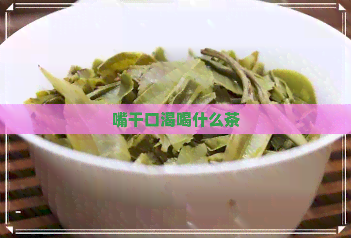 嘴干口渴喝什么茶