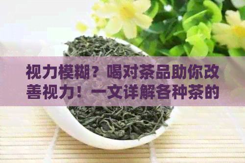 视力模糊？喝对茶品助你改善视力！一文详解各种茶的功效与适用人群