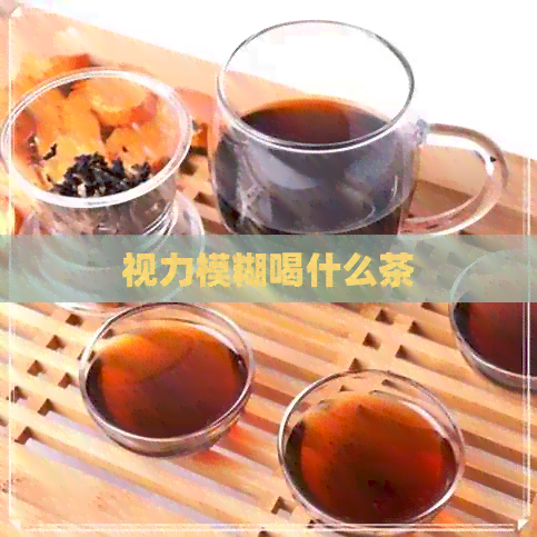 视力模糊喝什么茶