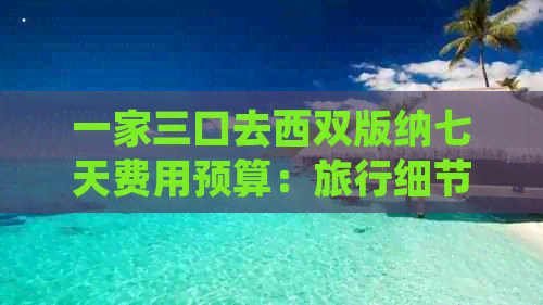 一家三口去西双版纳七天费用预算：旅行细节、住宿、饮食与交通全解析