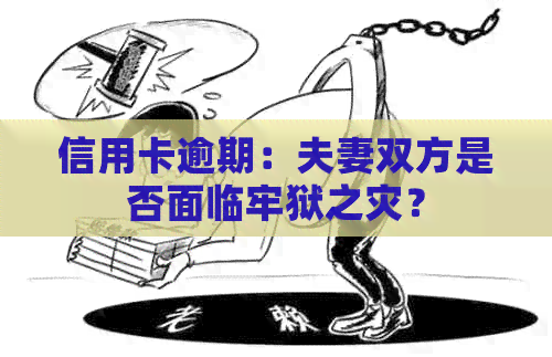 信用卡逾期：夫妻双方是否面临牢狱之灾？