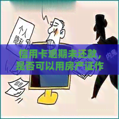 信用卡逾期未还款，是否可以用房产证作为抵押？如何处理？