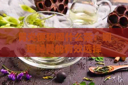 胃炎便秘喝什么茶：调理肠胃的有效选择