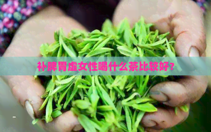 补脾胃虚女性喝什么茶比较好？