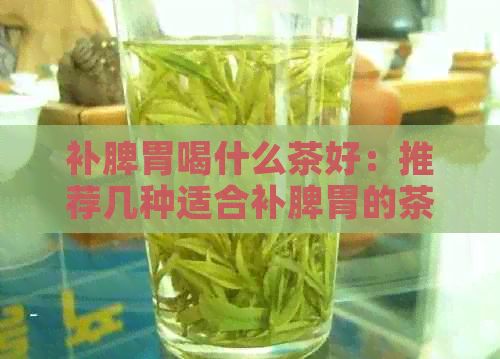 补脾胃喝什么茶好：推荐几种适合补脾胃的茶