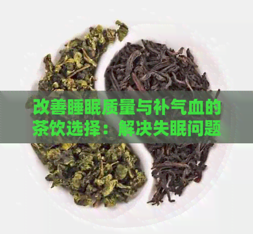 改善睡眠质量与补气血的茶饮选择：解决失眠问题的全面指南