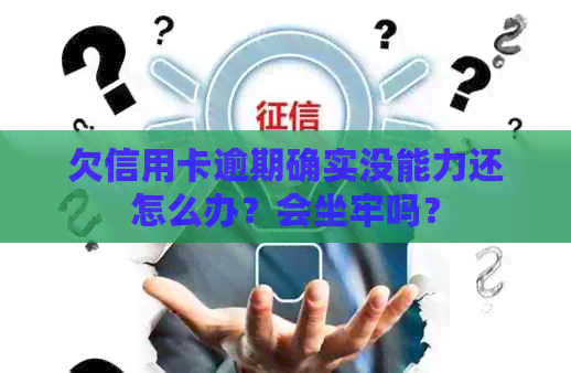 欠信用卡逾期确实没能力还怎么办？会坐牢吗？