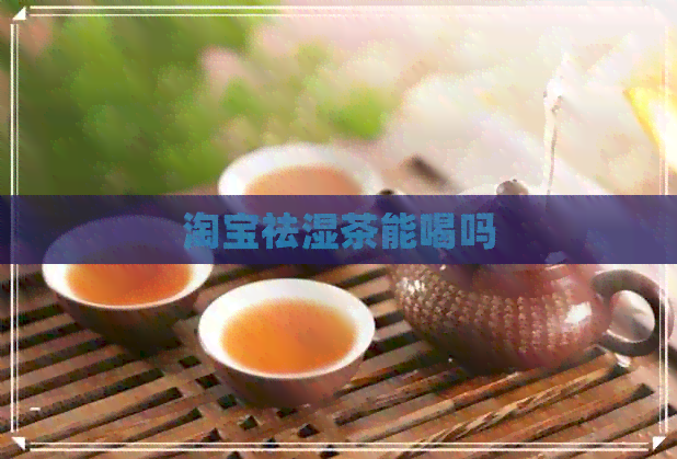 淘宝祛湿茶能喝吗