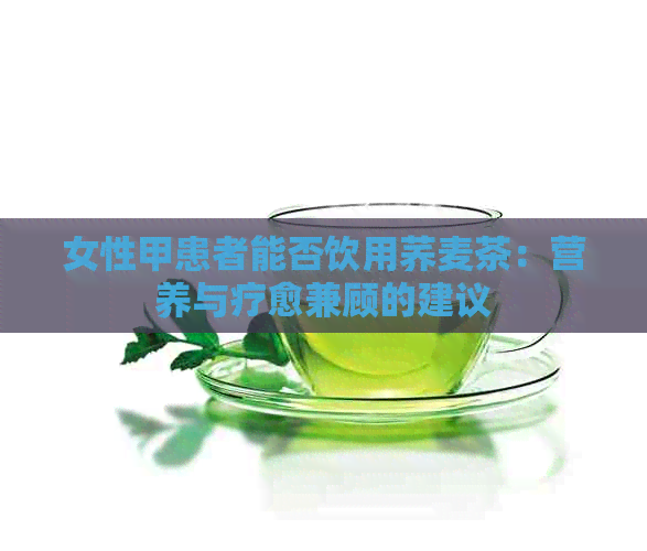 女性甲患者能否饮用荞麦茶：营养与疗愈兼顾的建议