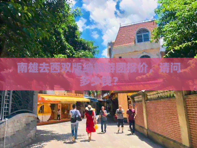 南雄去西双版纳旅游团报价，请问多少钱？