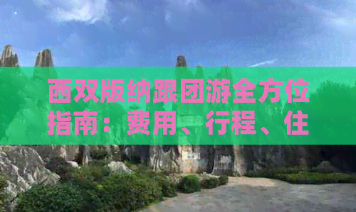 西双版纳跟团游全方位指南：费用、行程、住宿、美食一应俱全！