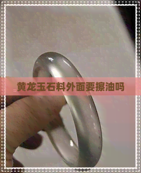 黄龙玉石料外面要擦油吗