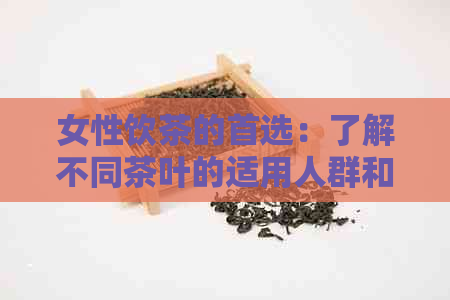 女性饮茶的首选：了解不同茶叶的适用人群和功效，为你选择最适合的茶