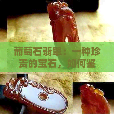 葡萄石翡翠：一种珍贵的宝石，如何鉴别与保养？