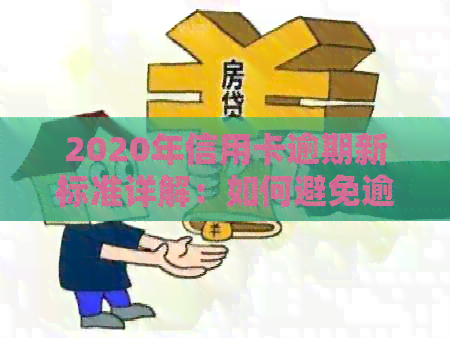 2020年信用卡逾期新标准详解：如何避免逾期、处理逾期账单及相关费用全解析