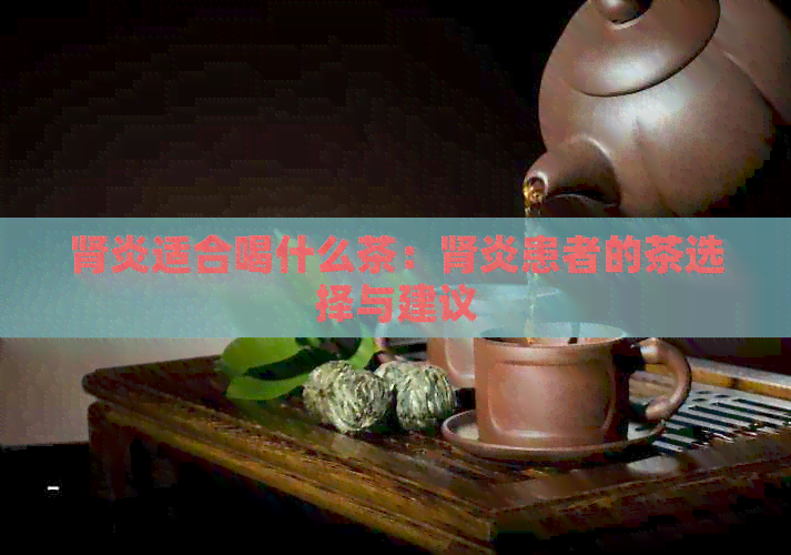 肾炎适合喝什么茶：肾炎患者的茶选择与建议