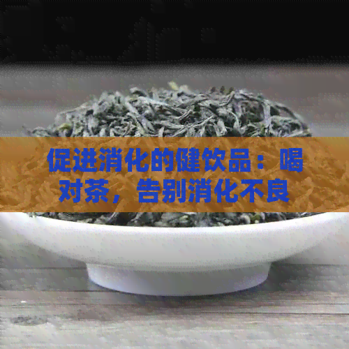 促进消化的健饮品：喝对茶，告别消化不良