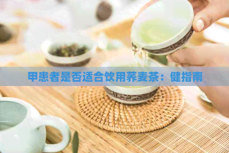 甲患者是否适合饮用荞麦茶：健指南