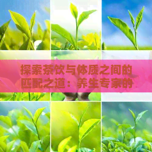 探索茶饮与体质之间的匹配之道：养生专家的建议