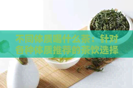 不同体质喝什么茶：针对各种体质推荐的茶饮选择