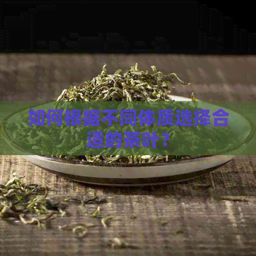 如何根据不同体质选择合适的茶叶？