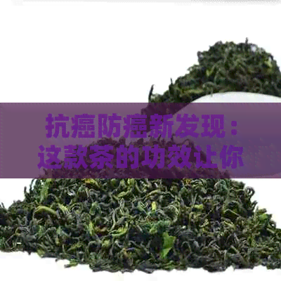 抗癌防癌新发现：这款茶的功效让你大开眼界！