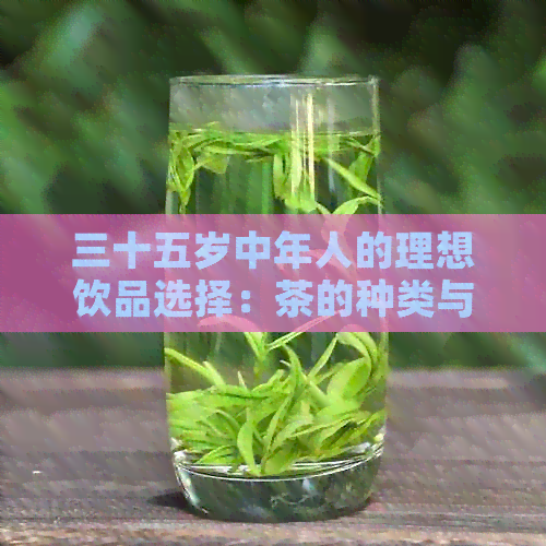 三十五岁中年人的理想饮品选择：茶的种类与健效益