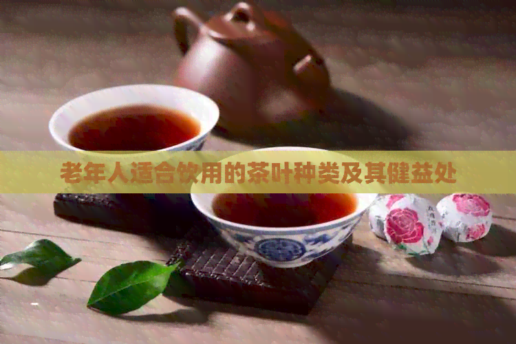 老年人适合饮用的茶叶种类及其健益处