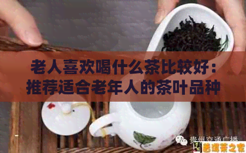 老人喜欢喝什么茶比较好：推荐适合老年人的茶叶品种