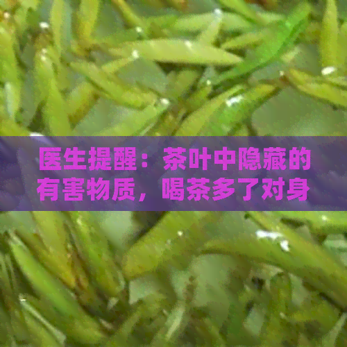 医生提醒：茶叶中隐藏的有害物质，喝茶多了对身体有什么坏处？关注健