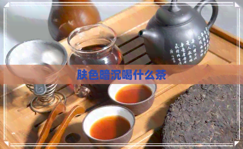 肤色暗沉喝什么茶