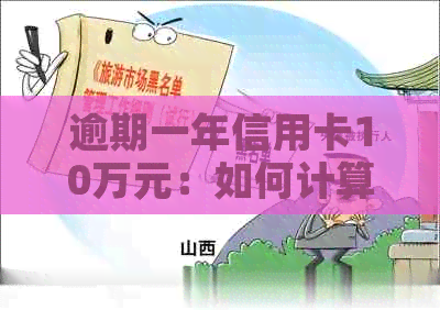 逾期一年信用卡10万元：如何计算费用和利息？用卡指南