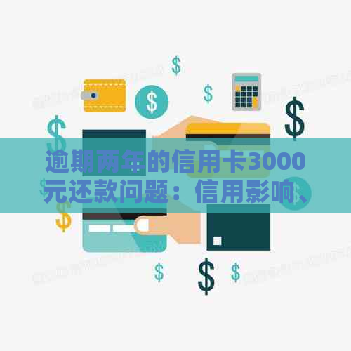 逾期两年的信用卡3000元还款问题：信用影响、解决方案与是否还能继续使用