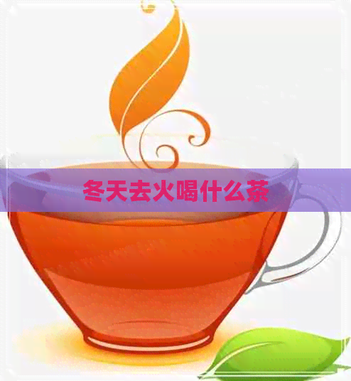 冬天去火喝什么茶