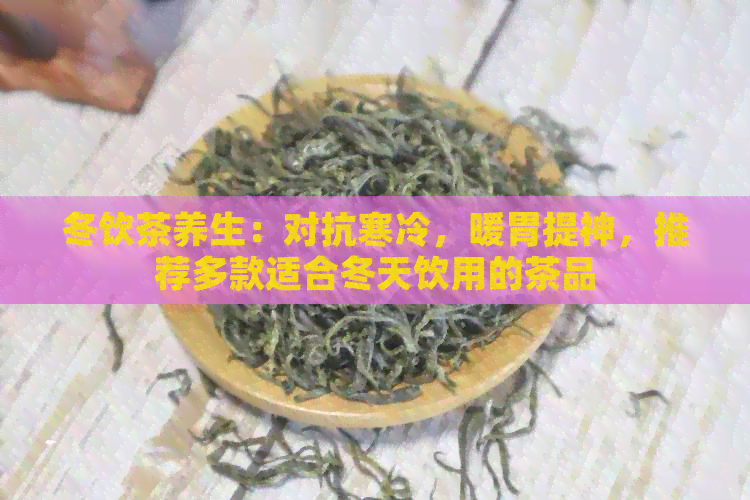 冬饮茶养生：对抗寒冷，暖胃提神，推荐多款适合冬天饮用的茶品