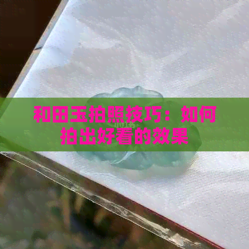 和田玉拍照技巧：如何拍出好看的效果