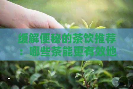 缓解便秘的茶饮推荐：哪些茶能更有效地改善便秘问题？