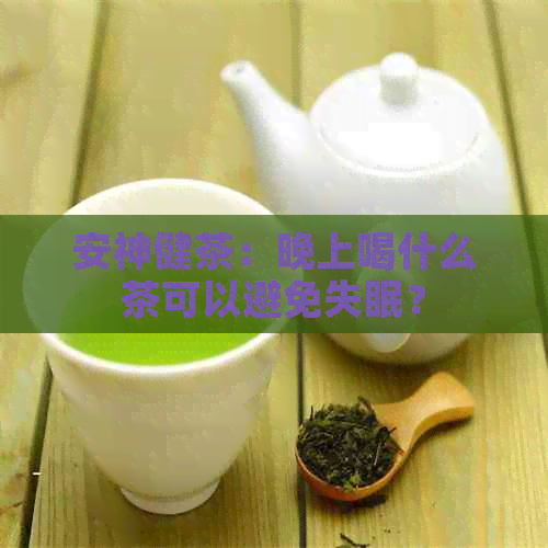 安神健茶：晚上喝什么茶可以避免失眠？