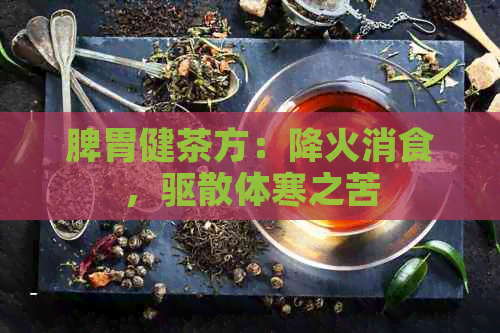 脾胃健茶方：降火消食，驱散体寒之苦