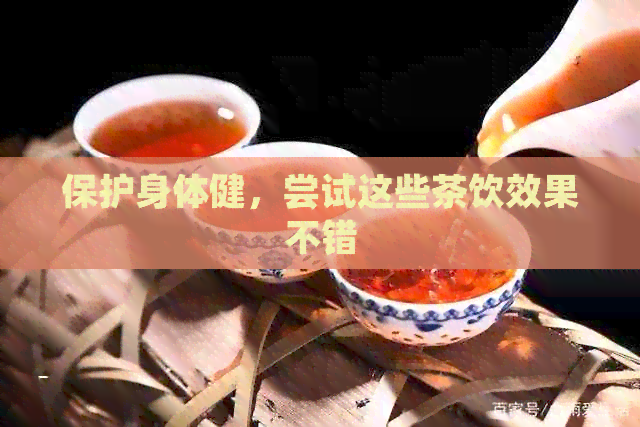 保护身体健，尝试这些茶饮效果不错