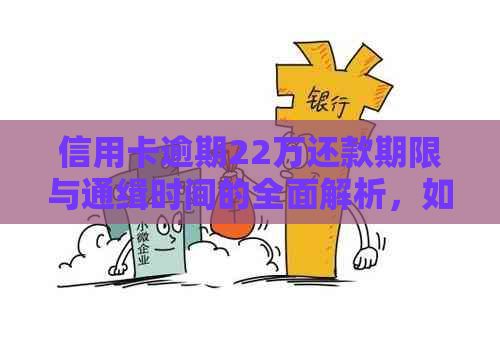 信用卡逾期22万还款期限与通缉时间的全面解析，如何避免逾期影响信用？