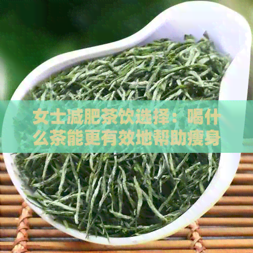 女士减肥茶饮选择：喝什么茶能更有效地帮助瘦身？